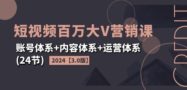 2024短视频百万大V营销课【3.0版】账号体系+内容体系+运营体系(24节)-康仁安网创