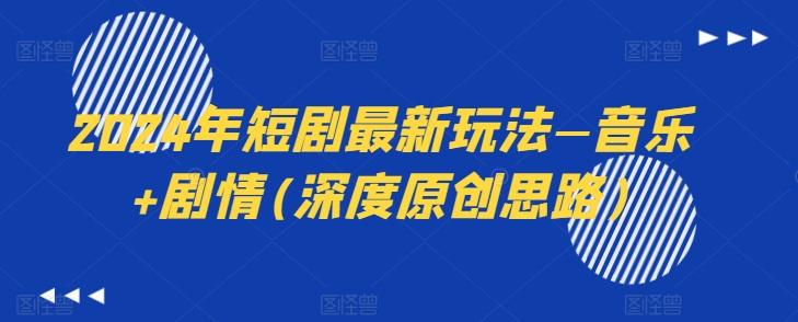 2024年短剧最新玩法—音乐+剧情(深度原创思路)-康仁安网创