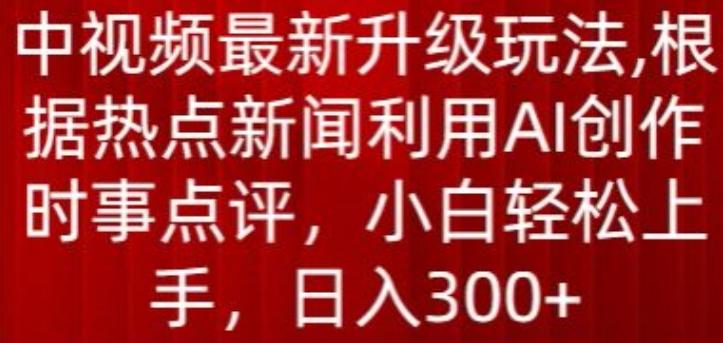 中视频最新升级玩法，根据热点新闻利用AI创作时事点评，日入300+【揭秘】-康仁安网创