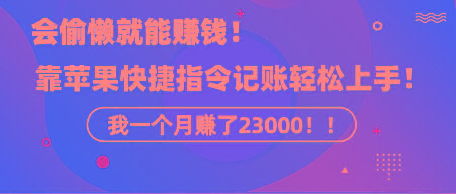 《会偷懒就能赚钱！靠苹果快捷指令自动记账轻松上手，一个月变现23000！》-康仁安网创