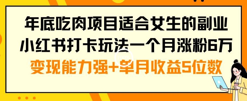 年底吃肉项目适合女生的副业小红书打卡玩法一个月涨粉6万+变现能力强+单月收益5位数【揭秘】-康仁安网创