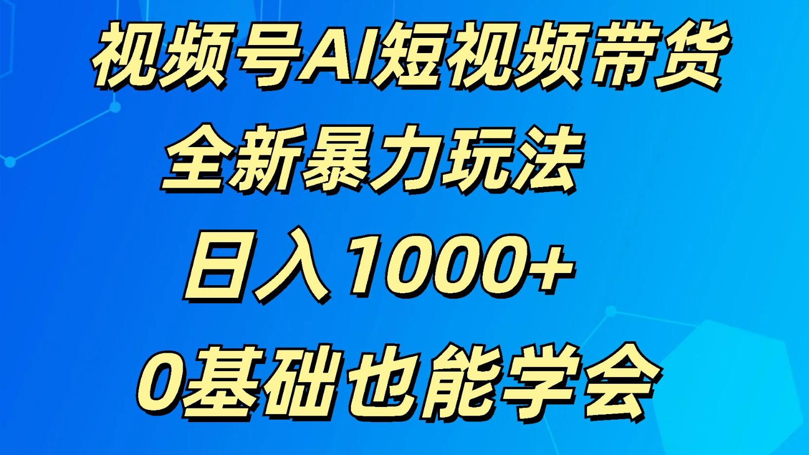 视频号AI短视频带货掘金计划全新暴力玩法 日入1000+ 0基础也能学会-康仁安网创