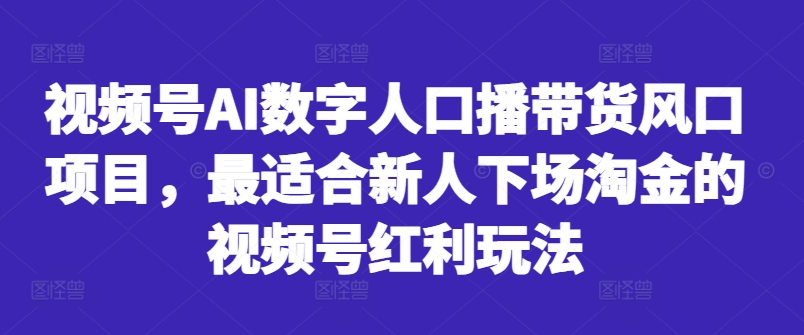 视频号AI数字人口播带货风口项目，最适合新人下场淘金的视频号红利玩法-康仁安网创