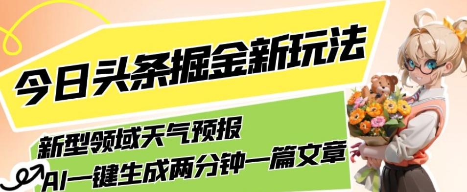 今日头条掘金新玩法,关于新型领域天气预报,AI一键生成两分钟一篇文章,复制粘贴轻松月入5000+-康仁安网创