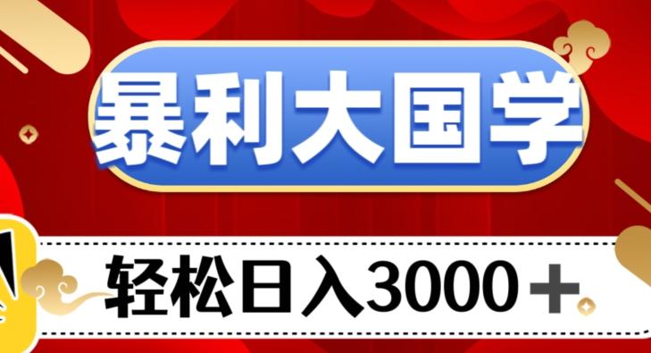 暴利大国学项目,轻松日入3000+【揭秘】-康仁安网创