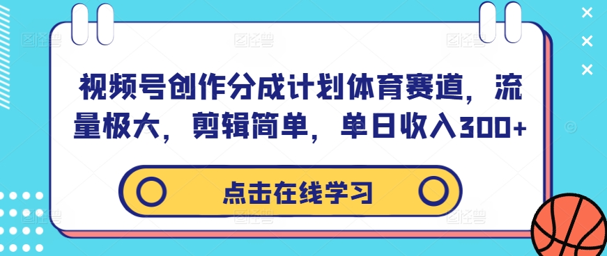 视频号创作分成计划体育赛道，流量极大，剪辑简单，单日收入300+-康仁安网创