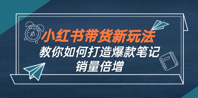 小红书带货新玩法【9月课程】教你如何打造爆款笔记,销量倍增(无水印-康仁安网创
