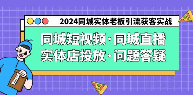 2024同城实体老板引流获客实操同城短视频·同城直播·实体店投放·问题答疑-康仁安网创