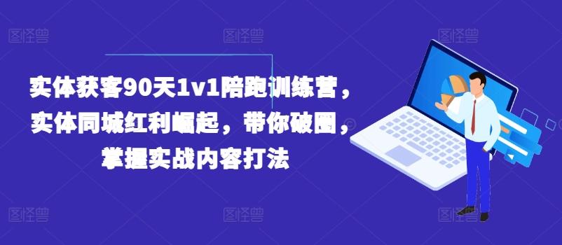 实体获客90天1v1陪跑训练营,实体同城红利崛起,带你破圈,掌握实战内容打法-康仁安网创