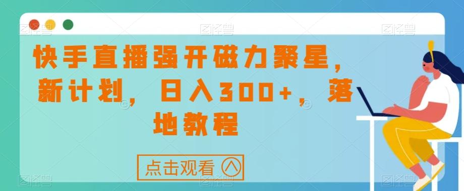 快手直播强开磁力聚星，新计划，日入300+，落地教程-康仁安网创
