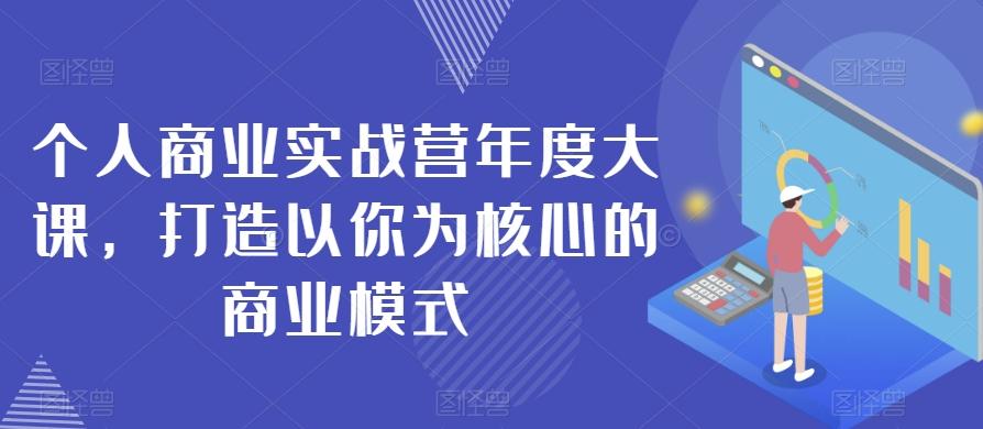 个人商业实战营年度大课,打造以你为核心的商业模式-康仁安网创