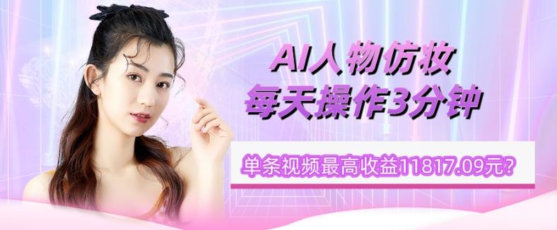 1个学员AI人物仿妆,每天操作3分钟,单条视频最高收益11817.09元?-康仁安网创