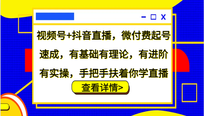 视频号+抖音直播，微付费起号速成，有基础有理论，有进阶有实操，手把手扶着你学直播-康仁安网创
