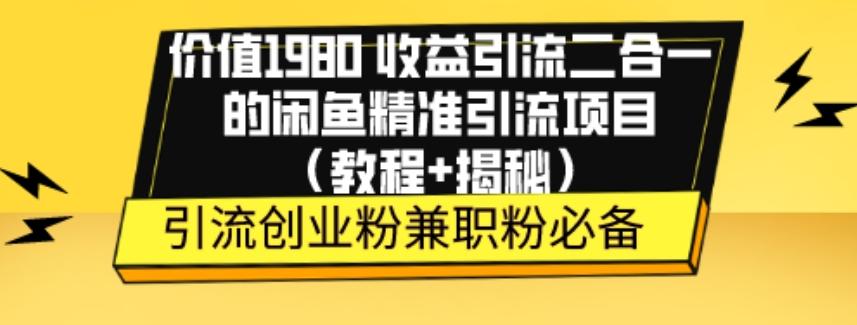 价值1980收益引流二合一的闲鱼精准引流项目（教程+揭秘）-康仁安网创