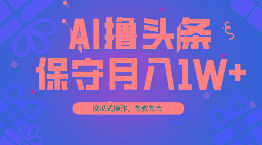 AI撸头条3天必起号，傻瓜操作3分钟1条，复制粘贴月入1W+。-康仁安网创