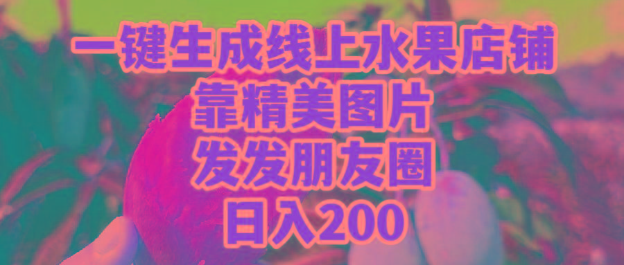 (9467期)一键生成线上水果店,靠精美图片发发朋友圈,也能日入200-康仁安网创