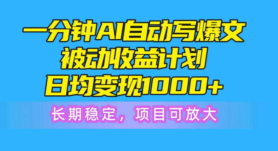 一分钟AI爆文被动收益计划,日均变现1000+,长期稳定,项目可放大-康仁安网创