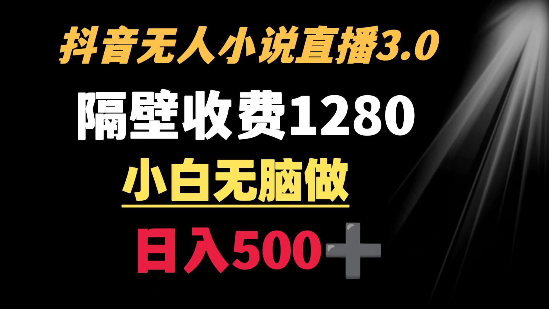 抖音小说无人3.0玩法 隔壁收费1280 轻松日入500+-康仁安网创