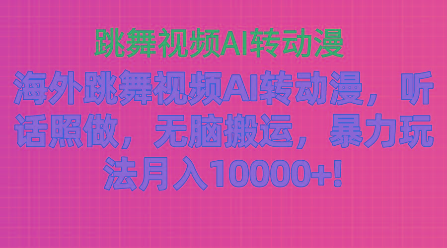 海外跳舞视频AI转动漫，听话照做，无脑搬运，暴力玩法 月入10000+-康仁安网创