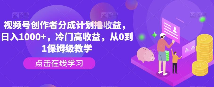 视频号创作者分成计划撸收益，日入1000+，冷门高收益，从0到1保姆级教学-康仁安网创