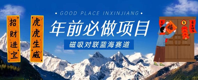年前必做项目，磁吸对联蓝海赛道，傻瓜式操作复制粘贴纯搬运，一部手机即可完成-康仁安网创
