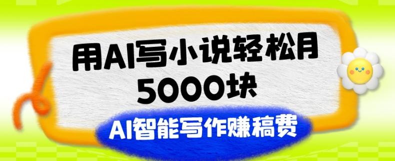 用AI写小说轻松月5000块、AI智能写作赚稿费、【附加一对一指导】-康仁安网创