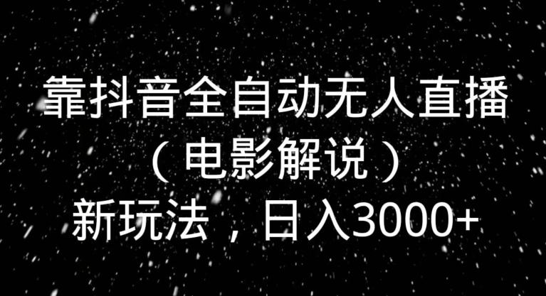 靠抖音全自动无人直播(电影解说)新玩法,日入3000+-康仁安网创