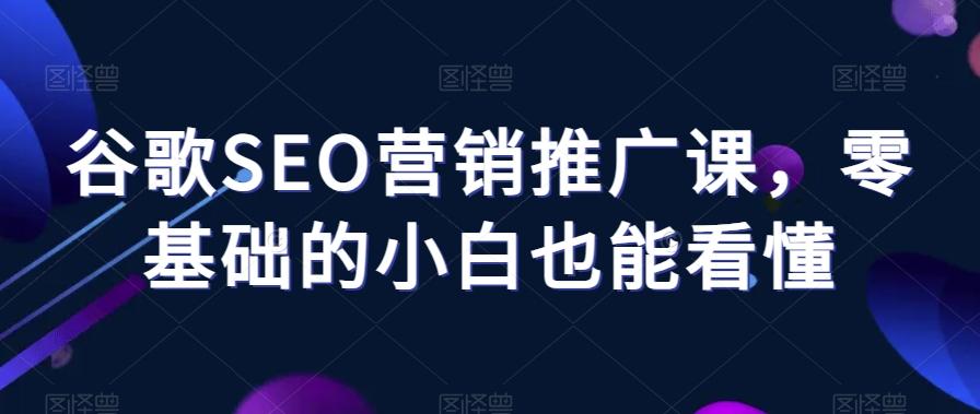 谷歌SEO营销推广课,零基础的小白也能看懂-康仁安网创