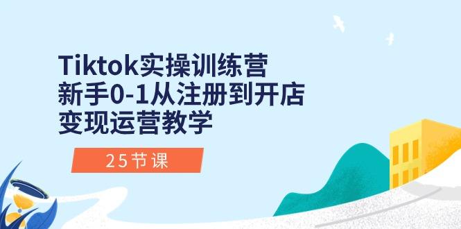 Tiktok实操训练营:新手0-1从注册到开店变现运营教学(25节课-康仁安网创