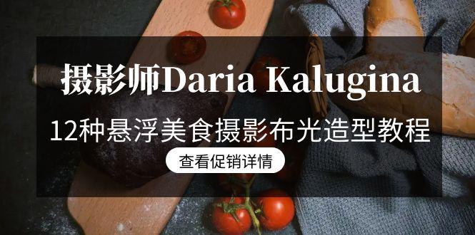 摄影师Daria Kalugina 12种悬浮美食摄影布光造型教程-21节课-中文字幕-康仁安网创