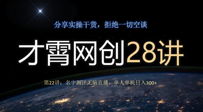 才霄网创28讲第22讲：名字测评无脑直播，单人单机日入300-康仁安网创