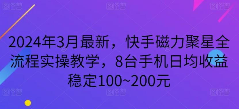 2024年3月最新，快手磁力聚星全流程实操教学，8台手机日均收益稳定100~200元【揭秘】-康仁安网创