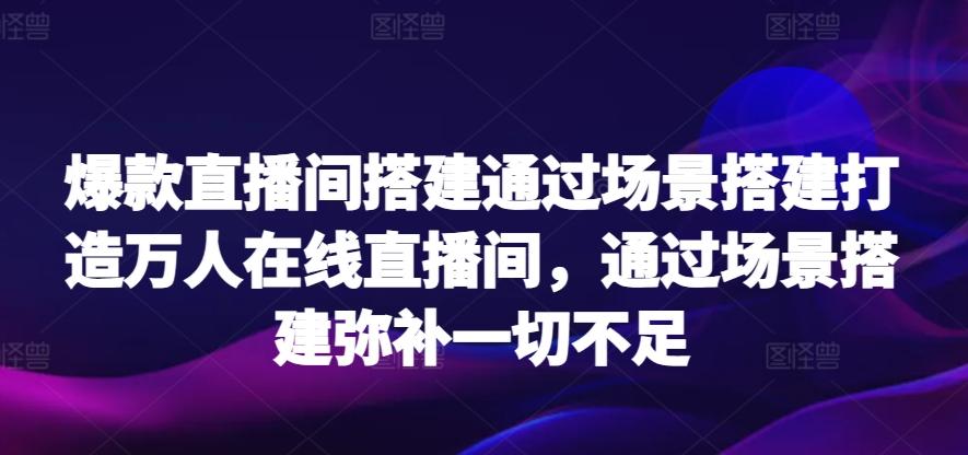 爆款直播间搭建通过场景搭建打造万人在线直播间，通过场景搭建弥补一切不足-康仁安网创
