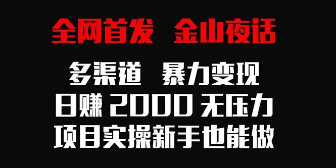 全网首发,金山夜话多渠道暴力变现,日赚2000无压力,项目实操新手也能做-康仁安网创