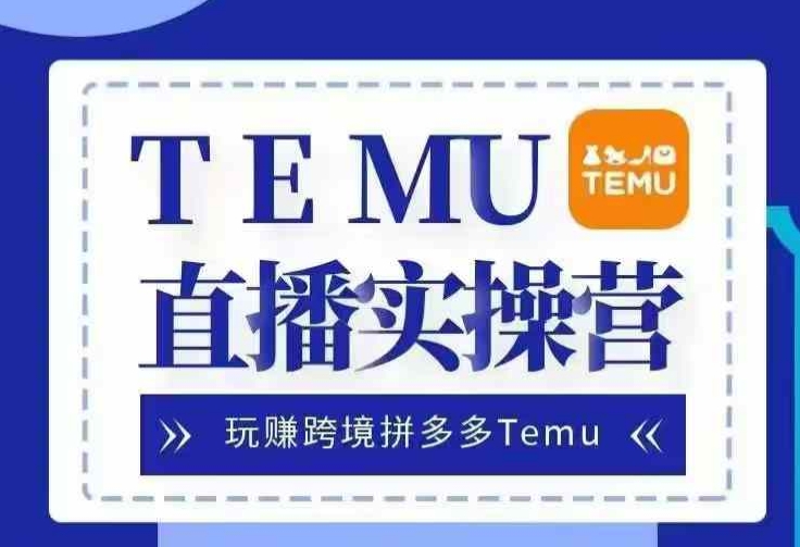 Temu直播实战营，玩赚跨境拼多多Temu，国内电商卷就出海赚美金-康仁安网创