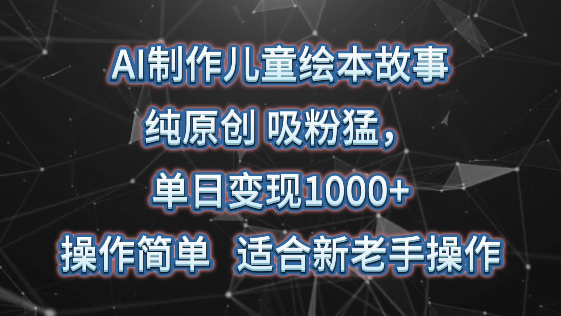 AI制作儿童绘本故事,纯原创,吸粉猛,单日变现1000+,操作简单,适合新老手操作-康仁安网创