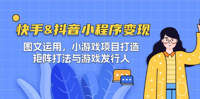 快手&抖音-小程序变现 图文运用/小游戏项目打造/矩阵打法与游戏发行人-康仁安网创