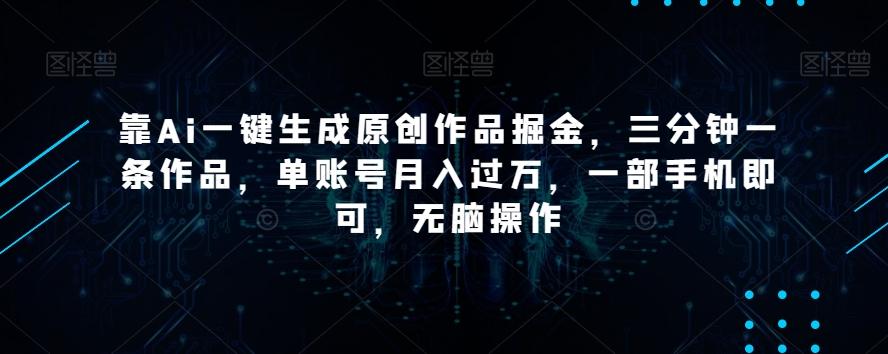 靠Ai一键生成原创作品掘金,三分钟一条作品,单账号月入过万,一部手机即可,无脑操作【揭秘】-康仁安网创