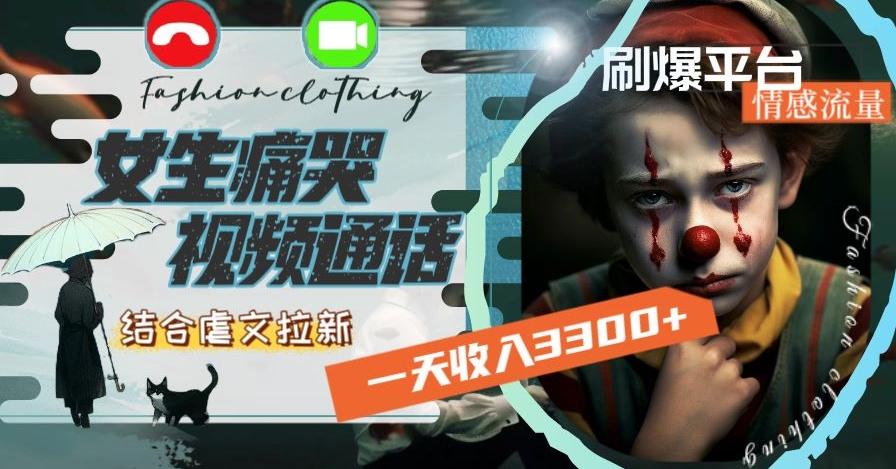 一天收入3300+，用女生痛哭视频通话结合虐文拉新，刷爆平台情感流量【揭秘】-康仁安网创