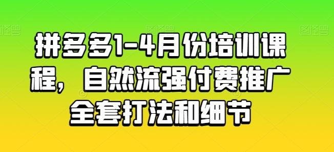 拼多多1-4月份培训课程，自然流强付费推广全套打法和细节-康仁安网创