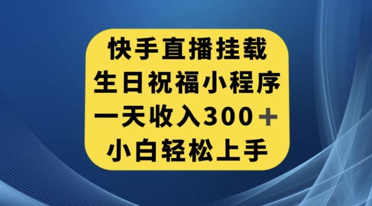 快手挂载生日祝福小程序，一天收入300+，小白轻松上手【揭秘】-康仁安网创