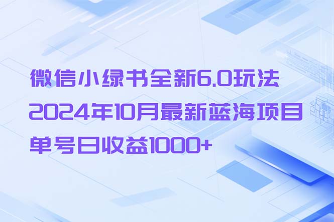 微信小绿书全新6.0玩法,2024年10月最新蓝海项目,单号日收益1000+-康仁安网创