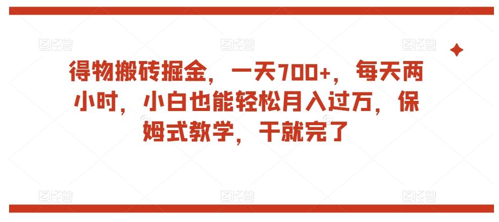 得物搬砖掘金，一天700+，每天两小时，小白也能轻松月入过万，保姆式教学，干就完了-康仁安网创