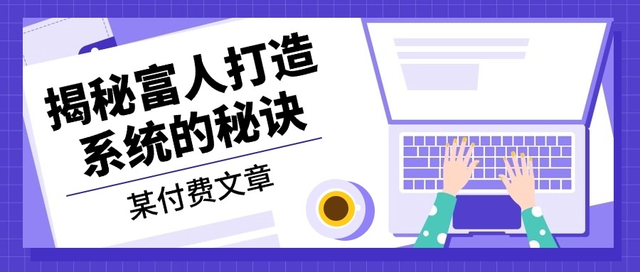 某付费文章：《揭秘富人打造系统的秘诀》-康仁安网创