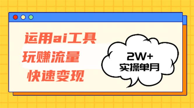 运用AI工具玩赚流量快速变现 实操单月2w+-康仁安网创