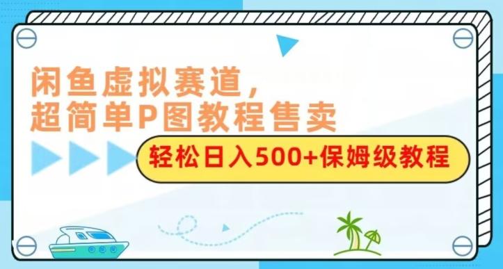 闲鱼虚拟赛道，超简单P图教程售卖，轻松日入500+保姆级教程-康仁安网创