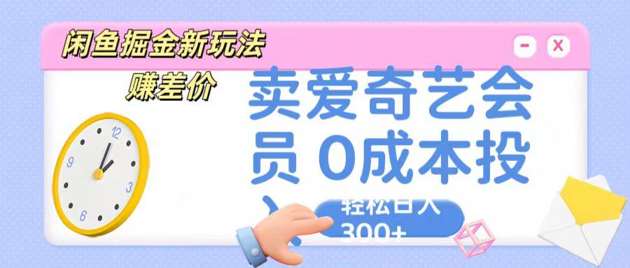 咸鱼掘金新玩法 赚差价 卖爱奇艺会员 0成本投入 轻松日收入300+-康仁安网创