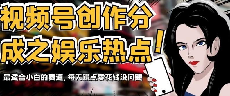 视频号创作分成之娱乐热点，最适合小白的赛道，每天赚点零花钱没问题【揭秘】-康仁安网创