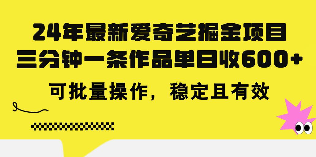 24年 最新爱奇艺掘金项目，三分钟一条作品单日收600+，可批量操作，稳...-康仁安网创