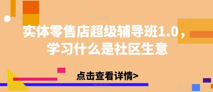 实体零售店超级辅导班1.0,学习什么是社区生意-康仁安网创